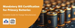 BIS Certification for Foreign Manufacturers Guide for Primary Batteries
