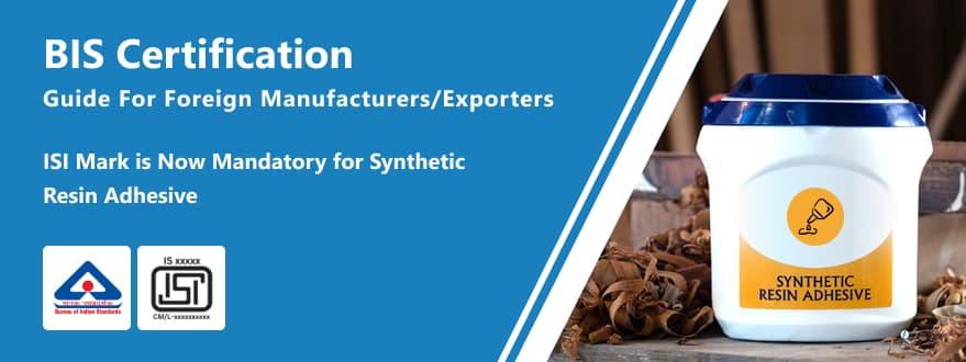 BIS Certification Guide for Foreign Manufacturers for Synthetic Resin Adhesive