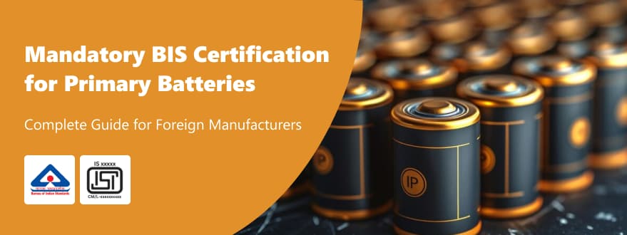 BIS Certification for Foreign Manufacturers Guide for Primary Batteries