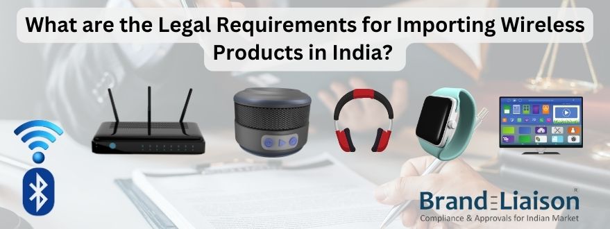 What are the Legal Requirements for Importing Wireless Products in India by Brand Liaison?